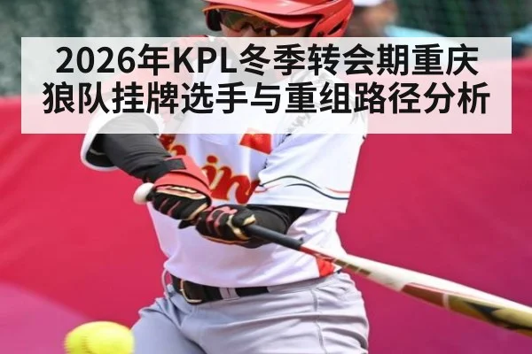 2026年KPL冬季转会期重庆狼队挂牌选手与重组路径分析